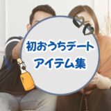 イチャイチャ初おうち（お部屋）デートで必須のアイテム集