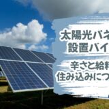 「太陽光パネルの設置アルバイト」実体験から辛さや給料、住み込みを語る