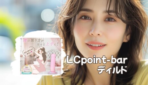 「ディルド」を買って後悔・失敗しないための「LCポイントバー」の口コミ