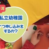 台湾の「私立幼稚園」っていつ申し込みをするの？何ヶ月前から決めるの？