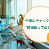 台湾入国（搭乗手続き）で帰国便の航空チケットは必要？