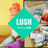 台湾「LUSH（ラッシュ）」の店舗情報とネットショップを使ってみた感想